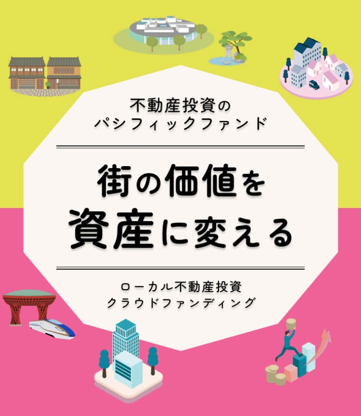 不動産投資のパシフィックファンド｜街の価値を資産に変える｜ローカル不動産投資クラウドファンディング
